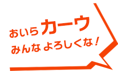 おいらカーウ みんなよろしくな！